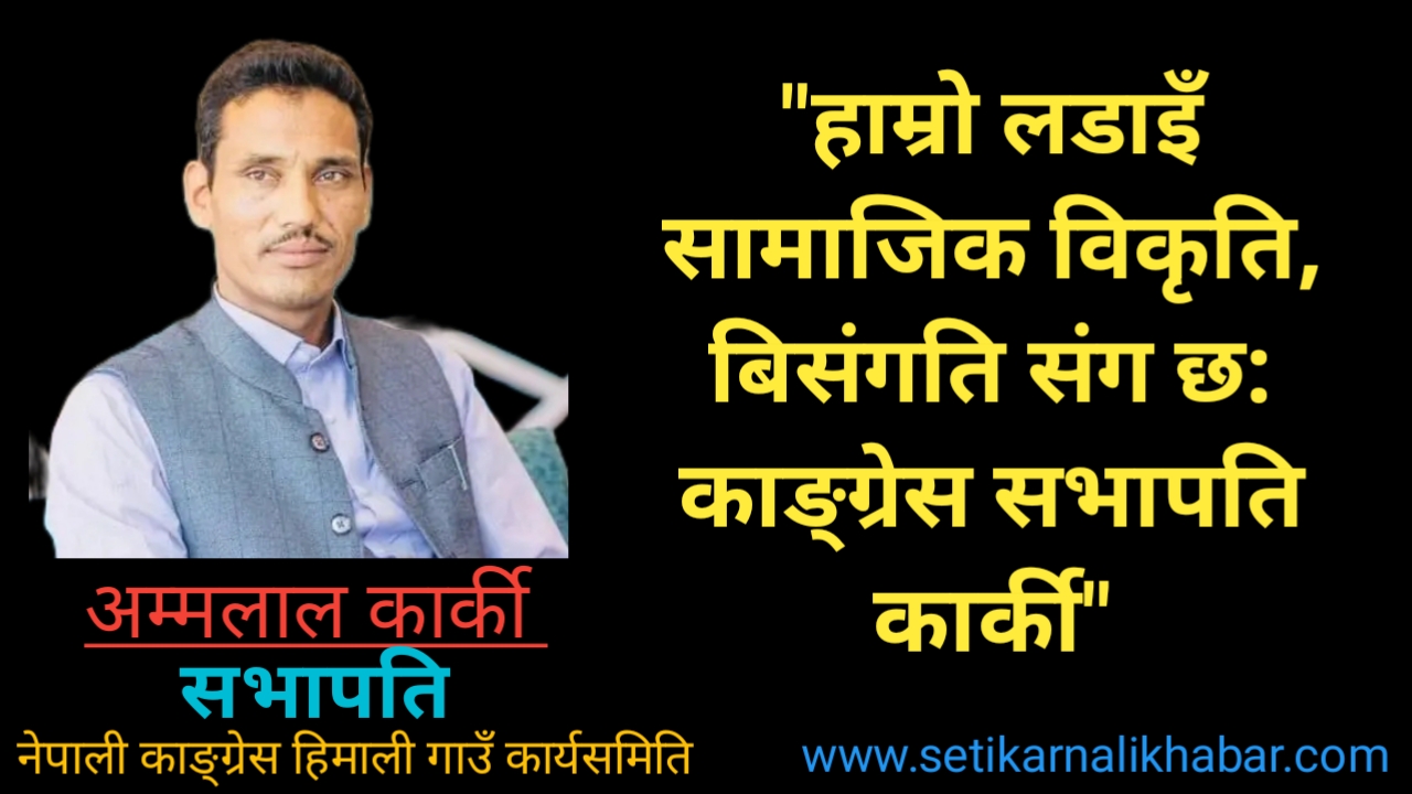 हाम्रो लडाइँ सामाजिक विकृति, बिसंगति संग छ: काङ्ग्रेस सभापति कार्की