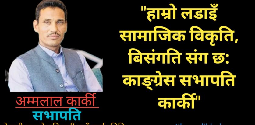 हाम्रो लडाइँ सामाजिक विकृति, बिसंगति संग छ: काङ्ग्रेस सभापति कार्की